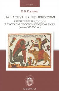 На распутье Средневековья. Языческие традиции в русском простонародном быту (конец XV-XVI вв.)