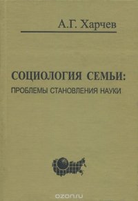 Харчев А.Г. Социология семьи: проблемы становления науки. (перепеч. с изд. 1979 г.)