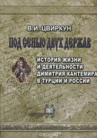 Под сенью двух держав. История жизни и деятельности Дмитрия Кантемира в Турции и России