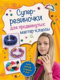 Супер резиночки для продвинутых. Мастер-классы