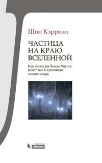 Частица на краю Вселенной. Как охота на бозон Хиггса ведет нас к границам нового мира