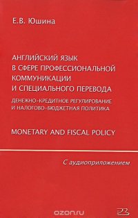 Английский язык в сфере профессиональной коммуникации и специального перевода. Денежно-кредитное регулирование и налогово-бюджетная политика. Monetary and Fiscal Policy (+ CD)