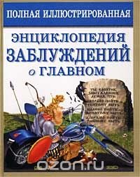 Полная иллюстрированная энциклопедия заблуждений о главном