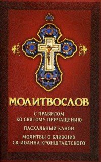 Молитвослов с правилом ко Святому Причащению. Пасхальный канон. Молитвы о ближних св. Иоанна Кронштадтского