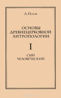 Основы древнецерковной антропологии: В 2 томах. Том 1: Сын человеческий