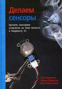 Делаем сенсоры. Проекты сенсорных устройств на базе Arduino и Raspberry Pi