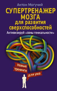 Антон Могучий - «Супертренажер мозга для развития сверхспособностей. Активизируй 