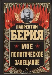 Лаврентий Берия - «Лаврентий Берия. Мое политическое завещание»