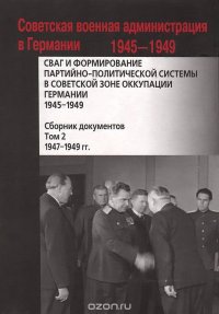  - «СВАГ и формирование партийно-политической системы в Советской зоне оккупации Германии. 1945-1949. Сборник документов. В 2 томах. Том 2. 1947-1949 гг»