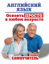 Английский язык. Освоить просто в любом возрасте. Самоучитель