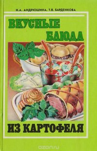 Н. Андрюшина, Т. Барденкова - «Вкусные блюда из картофеля»