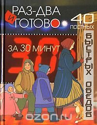 Раз-два и готово. 40 постных обедов за 30 минут