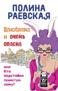 Влюблена и очень опасна, или Кто подставил пушистую зайку