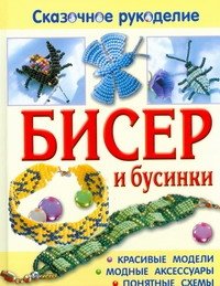 Бисер и бусинки. Красивые модели, модные аксессуары, понятные схемы