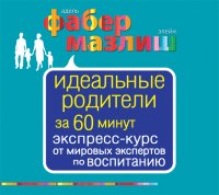 Аудиокн.Фабер, Мазлиш. Идеальные родители за 60 минут. Экспресс-курс от мировых экспертов по воспитанию