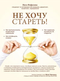 Не хочу стареть! Энциклопедия методов антивозрастной медицины