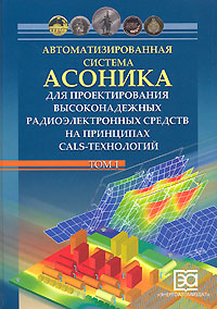 Автоматизированная система АСОНИКА для проектирования высоконадежных радиоэлектронных средств на принципах CALS-технологий. Том 1 (+ CD-ROM)