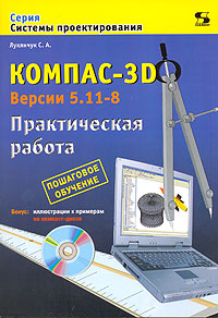 Компас-3D. Версии 5.11-8. Практическая работа (+CD-ROM)