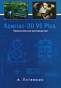 КОМПАС-3D V6 Plus. Практическое руководство (+ CD-ROM)