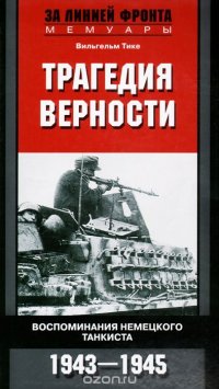 Трагедия верности. Воспоминания немецкого танкиста. 1943-1945