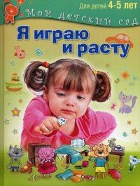 Я играю и расту. Для детей 4-5 лет