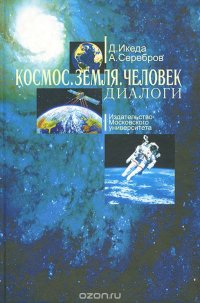 Д. Икеда, А. Серебров - «Космос. Земля. Человек. Диалоги»