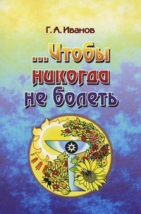 Г. А. Иванов - «Чтобы никогда не болеть»