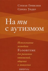 На ты с аутизмом. Использование методики Foortime для развития отношений, общения и мышления