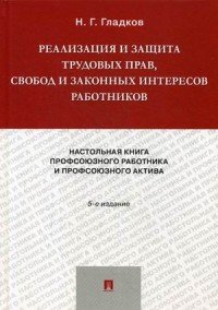 Реализация и защита трудовых прав, свобод и законных интересов работников. Настольная книга профсоюзного работника и профсоюзного актива