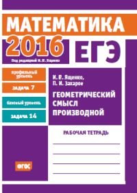 И. В. Ященко, П. И. Захаров - «ЕГЭ 2016. Математика. Геометрический смысл производной. Задача 7 (профильный уровень). Задача 14 (базовый уровень). Рабочая тетрадь»