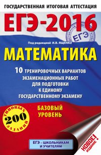 ЕГЭ-2016. Математика (60х90/16) 10 тренировочных вариантов экзаменационных работ для подготовки к ЕГЭ. Базовый уровень