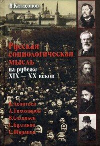 Русская социологическая мысль на рубеже XIX-XX веков. К. Леонтьев, Л. Тихомиров, В. Соловьев, С. Булгаков, С. Шарапов