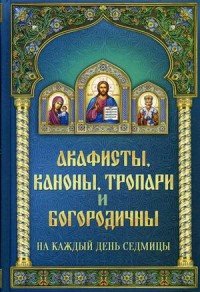 Акафисты, каноны, тропари и богородичны на каждый день седмицы