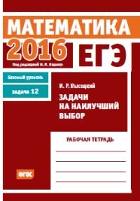 ЕГЭ 2016. Математика. Задача 12. Базовый уровень. Задачи на наилучший выбор. Рабочая тетрадь