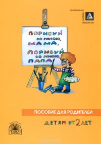 Порисуй со мною, мама, порисуй со мною, папа. Пособие для родителей. Детям от 2 лет. В 3 частях. Часть 1