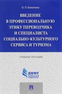 О. П. Болотина - «Введение в профессиональную этику переводчика и специалиста социально-культурного сервиса и туризма. Учебное пособие»