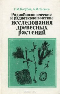 Г. М. Козубов, А. И. Таскаев - «Радиобиологические и радиоэкологические исследования древесных растений»