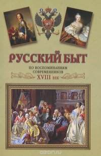 Русский быт по воспоминаниям современников. VIII век. От Петра до Екатерины II 1697-1761