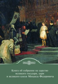 Книга об избрании на царство великого государя, царя и великого князя Михаила Федоровича