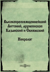 Высокопреосвященнейший Антоний, архиепископ Казанский и Свияжский. Некролог