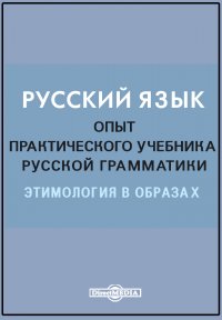 Русский язык. Опыт практического учебника русской грамматики. Этимология в образах