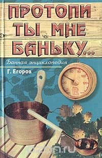 Протопи ты мне баньку… Банная энциклопедия