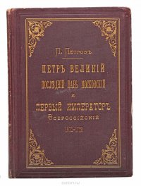 Петр Великий, последний царь московский и первый император всероссийский