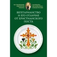 Вегетарианство и его отличие от христианского поста. По творениям святителя Тихона, Патриарха Московского и всея Руси