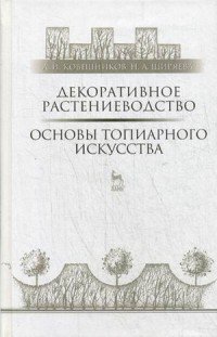 А. И. Ковешников, Н. А. Ширяева - «Декоративное растениеводство. Основы топиарного искусства. Учебное пособие»