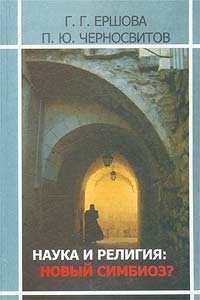 Г. Г. Ершова, П. Ю. Черносвитов - «Наука и религия: новый симбиоз?»