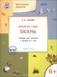 Творческие задания. Времена года. Осень. Тетрадь для занятий с детьми 6-7 лет