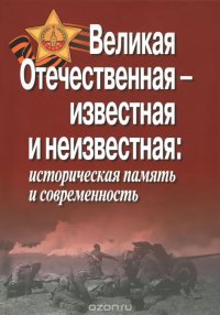 Великая Отечественная - известная и неизвестная. Историческая память и современность