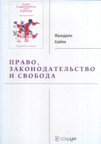 Фридрих Хайек - «Право, законодательство и свобода. Современное понимание либеральных принципов справедливости и политики»