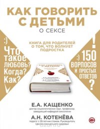 Как говорить с детьми о сексе. Книга для родителей о том, что волнует подростка